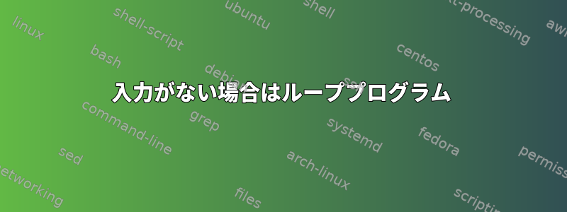 入力がない場合はループプログラム