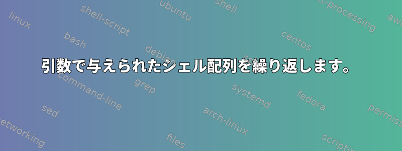 引数で与えられたシェル配列を繰り返します。