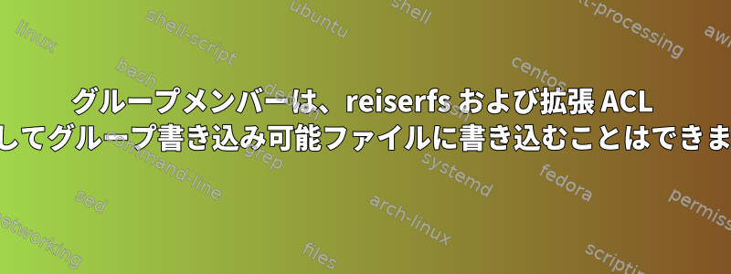 グループメンバーは、reiserfs および拡張 ACL を使用してグループ書き込み可能ファイルに書き込むことはできません。