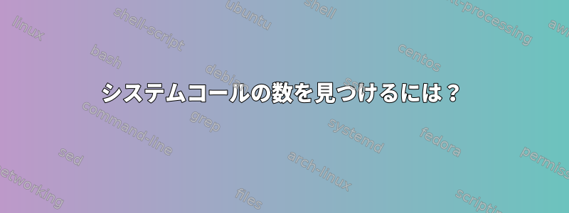 システムコールの数を見つけるには？