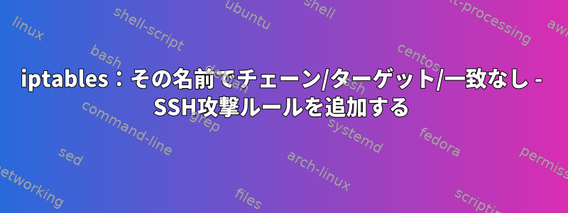 iptables：その名前でチェーン/ターゲット/一致なし - SSH攻撃ルールを追加する