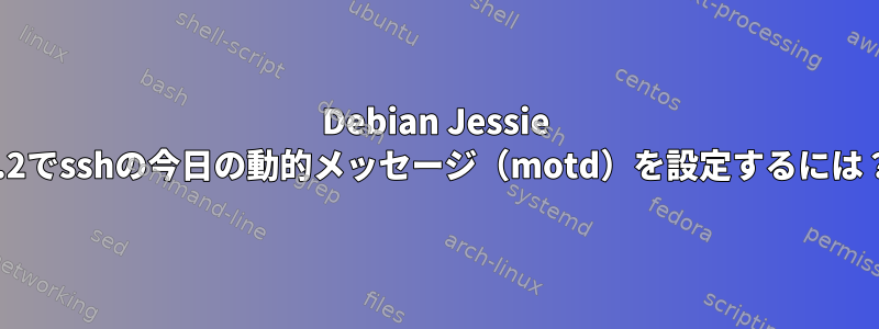 Debian Jessie 8.2でsshの今日の動的メッセージ（motd）を設定するには？