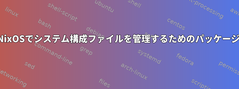 NixOSでシステム構成ファイルを管理するためのパッケージ