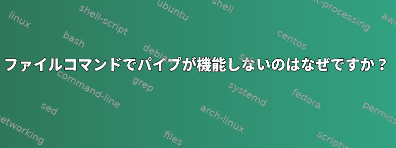 ファイルコマンドでパイプが機能しないのはなぜですか？