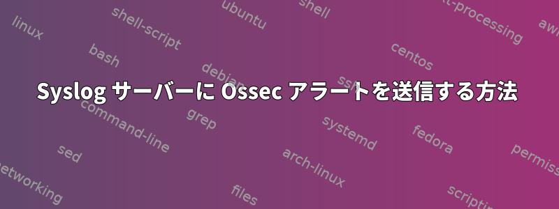 Syslog サーバーに Ossec アラートを送信する方法