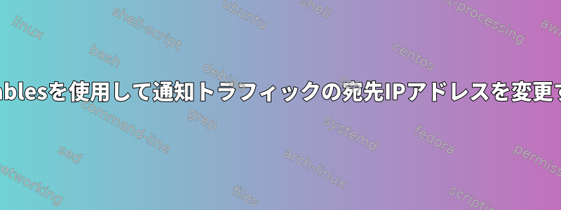 iptablesを使用して通知トラフィックの宛先IPアドレスを変更する