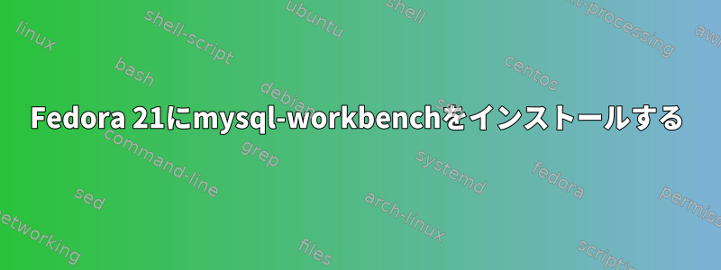 Fedora 21にmysql-workbenchをインストールする