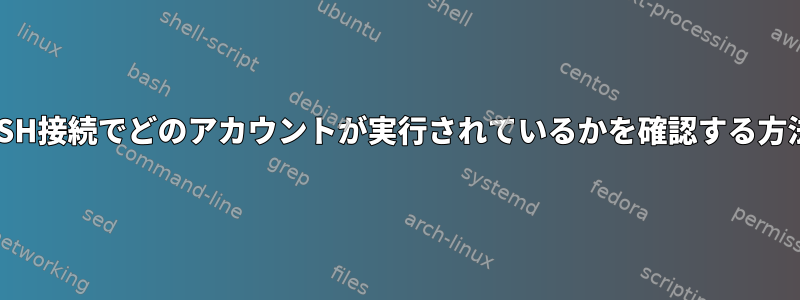 SSH接続でどのアカウントが実行されているかを確認する方法