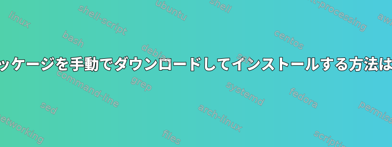 パッケージを手動でダウンロードしてインストールする方法は？