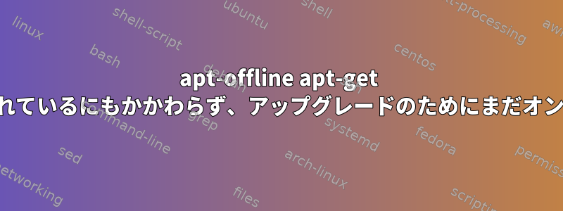 apt-offline apt-get アップグレードは、パッケージが同期されているにもかかわらず、アップグレードのためにまだオンラインサーバーに接続しようとします。