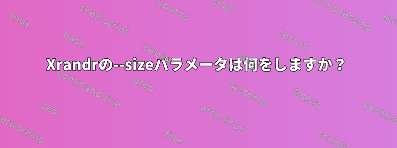 Xrandrの--sizeパラメータは何をしますか？