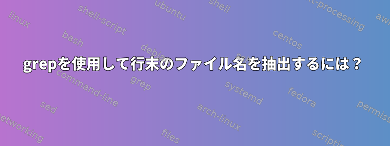 grepを使用して行末のファイル名を抽出するには？