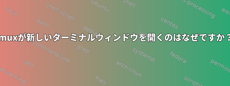 tmuxが新しいターミナルウィンドウを開くのはなぜですか？