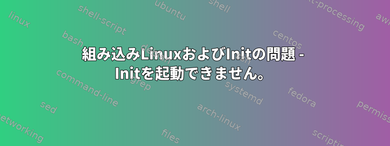 組み込みLinuxおよびInitの問題 - Initを起動できません。