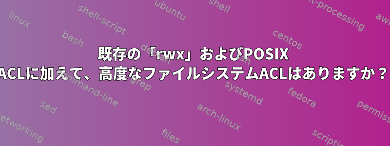 既存の「rwx」およびPOSIX ACLに加えて、高度なファイルシステムACLはありますか？