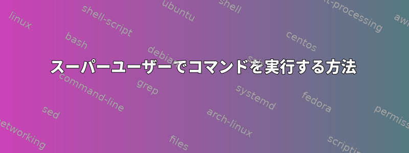 スーパーユーザーでコマンドを実行する方法