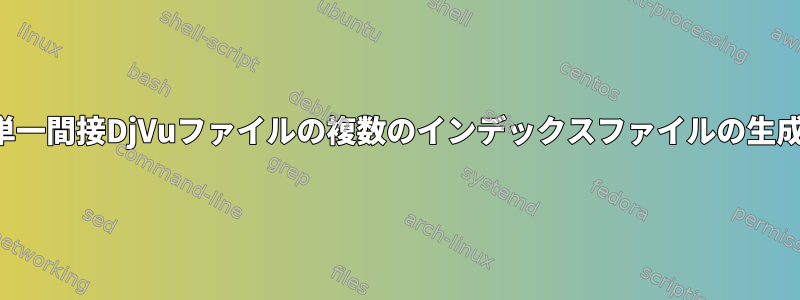 単一間接DjVuファイルの複数のインデックスファイルの生成