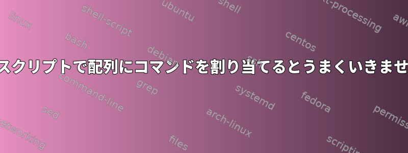 シェルスクリプトで配列にコマンドを割り当てるとうまくいきませんか？