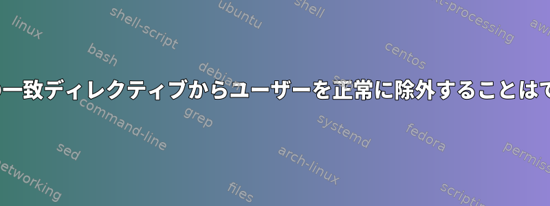 SSHD構成の一致ディレクティブからユーザーを正常に除外することはできません。