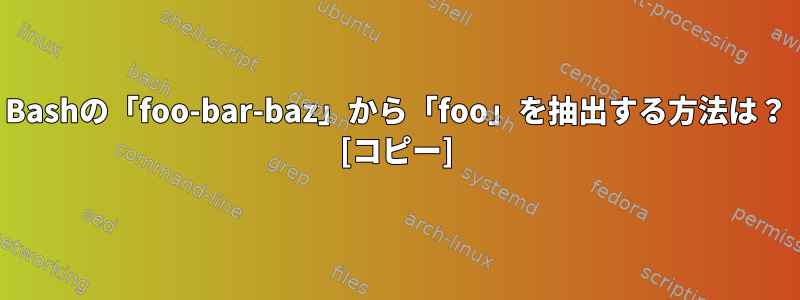 Bashの「foo-bar-baz」から「foo」を抽出する方法は？ [コピー]