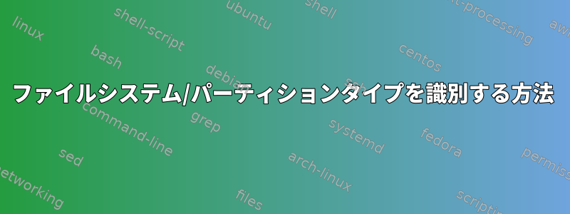 ファイルシステム/パーティションタイプを識別する方法