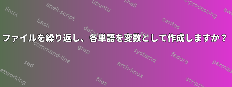 ファイルを繰り返し、各単語を変数として作成しますか？