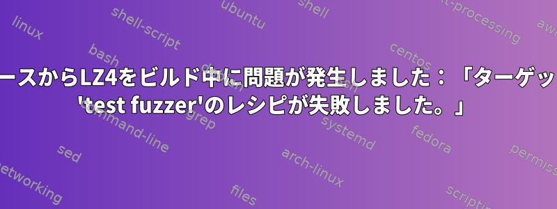 ソースからLZ4をビルド中に問題が発生しました：「ターゲット 'test fuzzer'のレシピが失敗しました。」