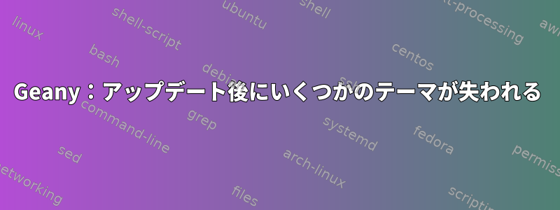 Geany：アップデート後にいくつかのテーマが失われる