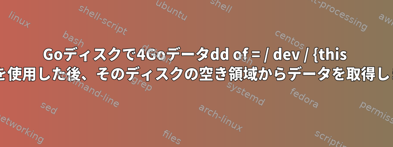 600Goディスクで4Goデータdd of = / dev / {this disk}を使用した後、そのディスクの空き領域からデータを取得します。