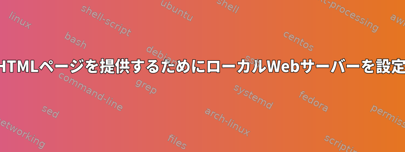 ローカルHTMLページを提供するためにローカルWebサーバーを設定する方法