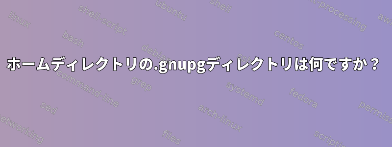 ホームディレクトリの.gnupgディレクトリは何ですか？