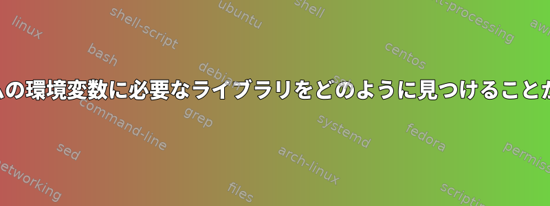 このプログラムの環境変数に必要なライブラリをどのように見つけることができますか？