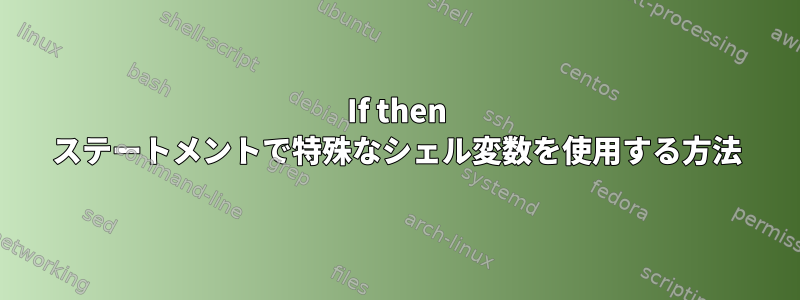 If then ステートメントで特殊なシェル変数を使用する方法