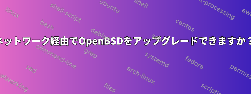 ネットワーク経由でOpenBSDをアップグレードできますか？