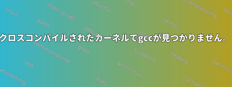 クロスコンパイルされたカーネルでgccが見つかりません。