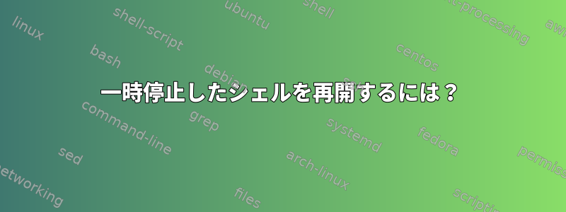 一時停止したシェルを再開するには？