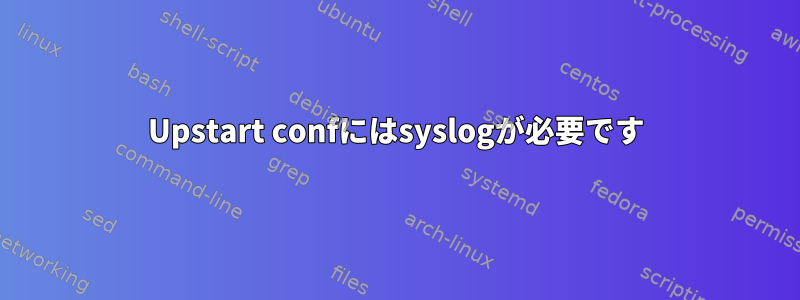 Upstart confにはsyslogが必要です