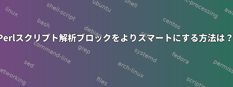 Perlスクリプト解析ブロックをよりスマートにする方法は？