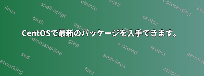 CentOSで最新のパッケージを入手できます。