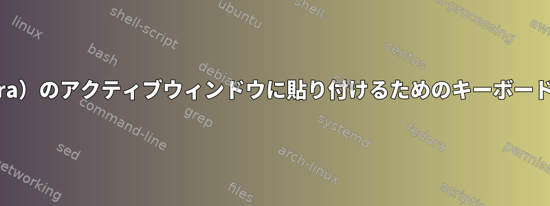 GNOME（Fedora）のアクティブウィンドウに貼り付けるためのキーボードショートカット