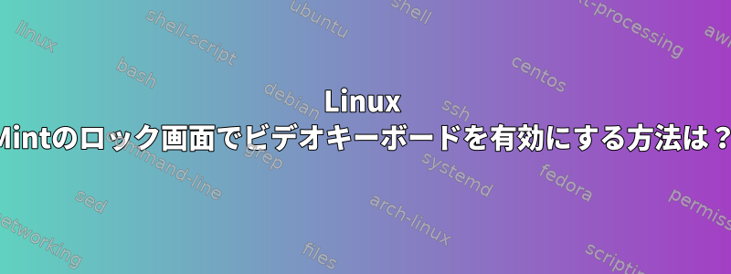 Linux Mintのロック画面でビデオキーボードを有効にする方法は？