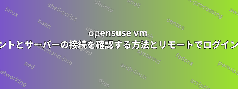 opensuse vm クライアントとサーバーの接続を確認する方法とリモートでログインする方法