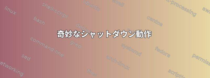 奇妙なシャットダウン動作