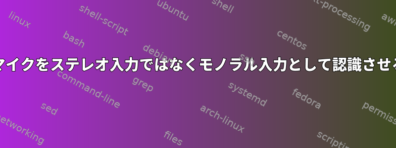 Mintが自分のラップトップのマイクをステレオ入力ではなくモノラル入力として認識させるにはどうすればよいですか？