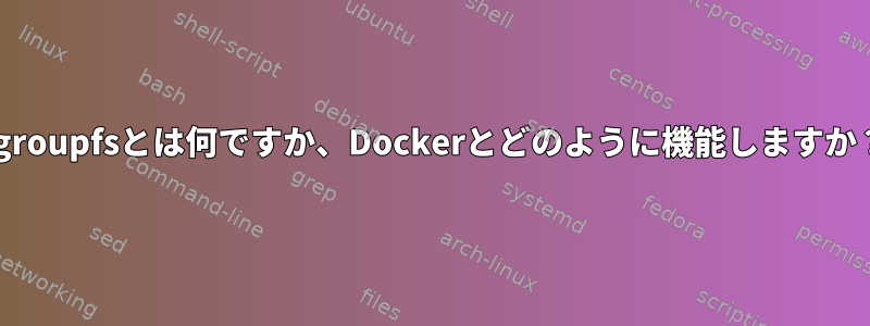 cgroupfsとは何ですか、Dockerとどのように機能しますか？