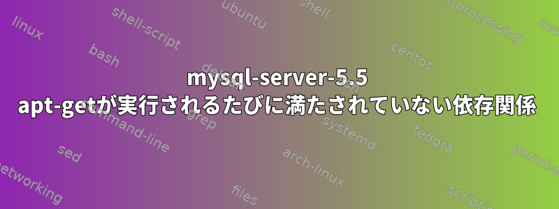 mysql-server-5.5 apt-getが実行されるたびに満たされていない依存関係