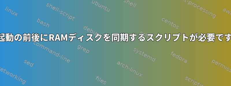 再起動の前後にRAMディスクを同期するスクリプトが必要です。