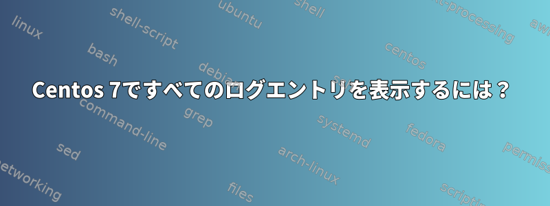 Centos 7ですべてのログエントリを表示するには？