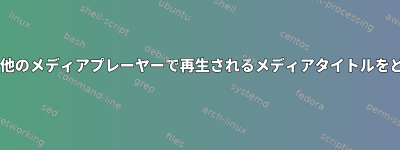 CLIを使用してVLCまたは他のメディアプレーヤーで再生されるメディアタイトルをどのように取得しますか？