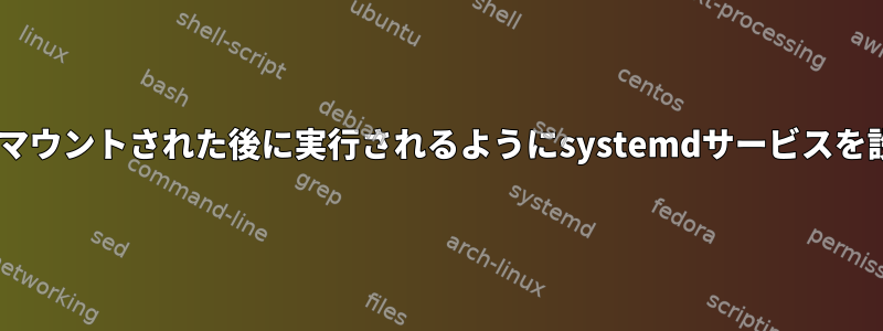 fstabがマウントされた後に実行されるようにsystemdサービスを設定する